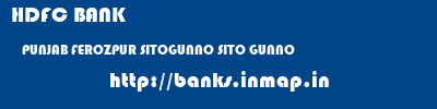 HDFC BANK  PUNJAB FEROZPUR SITOGUNNO SITO GUNNO  banks information 